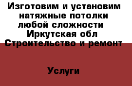 Изготовим и установим натяжные потолки любой сложности - Иркутская обл. Строительство и ремонт » Услуги   